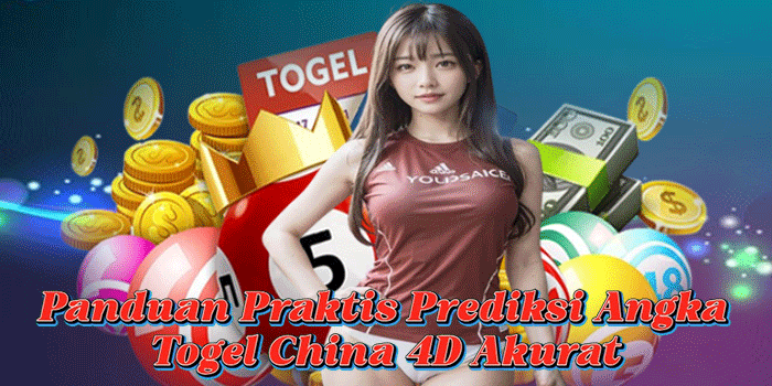 Panduan Praktis Prediksi Angka Togel China 4D Akurat